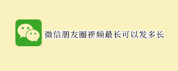 微信朋友圈視頻最長(zhǎng)可以發(fā)多長(zhǎng)