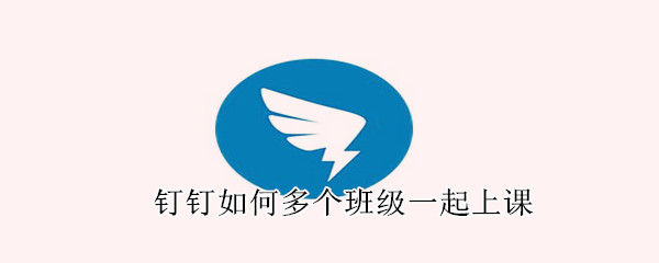 釘釘如何多個(gè)班級(jí)一起上課