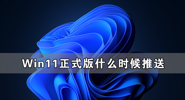 Win11正式版什么時候推送 Win11正式版免費(fèi)嗎