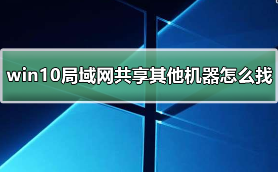 win10局域網(wǎng)共享設置找不到其他共享電腦