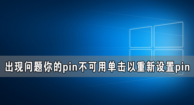 Win10電腦出現(xiàn)問題你的pin不可用單擊以重新設置pin