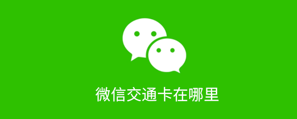 微信交通卡在哪？微信交通卡使用流程一覽