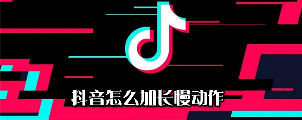 抖音如何加長(zhǎng)慢動(dòng)作_加長(zhǎng)慢動(dòng)作方法介紹