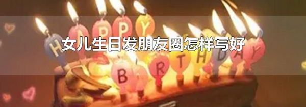 女兒生日發(fā)朋友圈怎樣寫(xiě)好