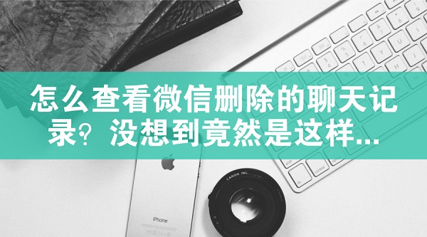 怎么查看微信刪除的聊天記錄？沒(méi)想到竟然是這樣...