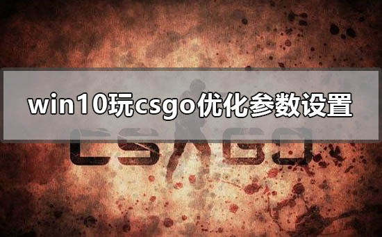 win10玩csgo怎么優(yōu)化參數(shù)設(shè)置