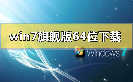 win7系統(tǒng)旗艦版64位在哪下載