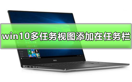win10多任務(wù)視圖怎么添加在任務(wù)欄上詳細(xì)方法