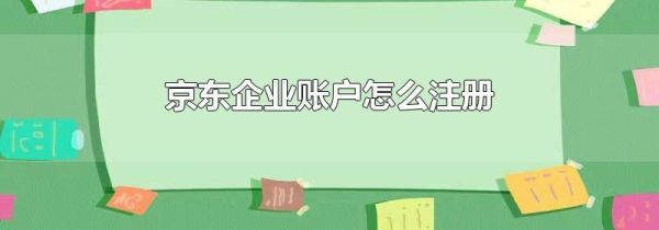 京東企業(yè)賬戶怎么注冊(cè)